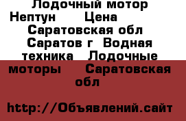 Лодочный мотор Нептун 23 › Цена ­ 10 800 - Саратовская обл., Саратов г. Водная техника » Лодочные моторы   . Саратовская обл.